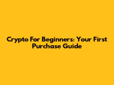Crypto For Beginners: Your First Purchase Guide
