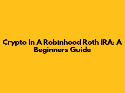 Crypto In A Robinhood Roth IRA: A Beginner's Guide