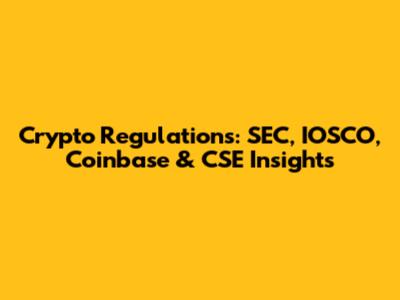 Crypto Regulations: SEC, IOSCO, Coinbase & CSE Insights