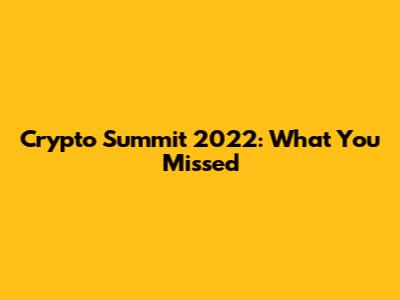 Crypto Summit 2022: What You Missed