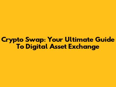 Crypto Swap: Your Ultimate Guide To Digital Asset Exchange