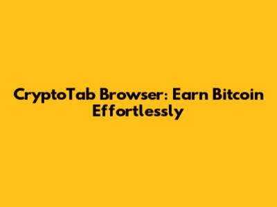 CryptoTab Browser: Earn Bitcoin Effortlessly