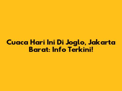 Cuaca Hari Ini Di Joglo, Jakarta Barat: Info Terkini!