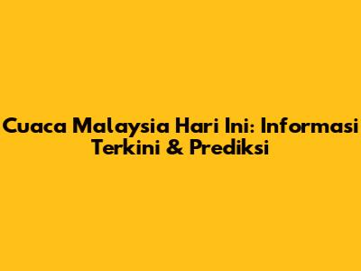 Cuaca Malaysia Hari Ini: Informasi Terkini & Prediksi