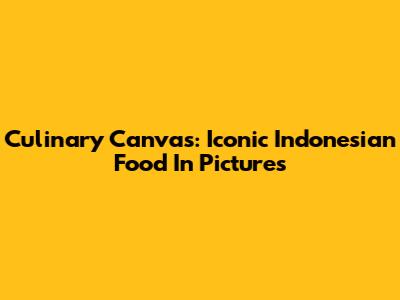 Culinary Canvas: Iconic Indonesian Food In Pictures