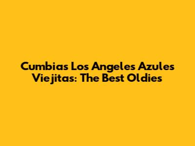 Cumbias Los Angeles Azules Viejitas: The Best Oldies