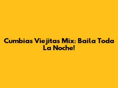 Cumbias Viejitas Mix: Baila Toda La Noche!