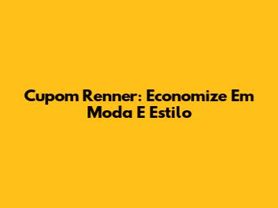 Cupom Renner: Economize Em Moda E Estilo