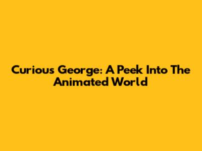 Curious George: A Peek Into The Animated World