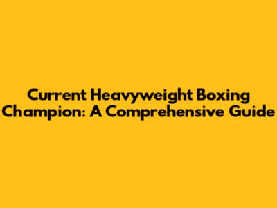 Current Heavyweight Boxing Champion: A Comprehensive Guide