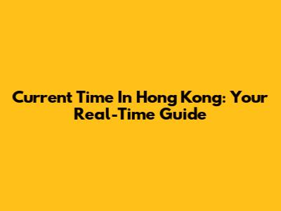 Current Time In Hong Kong: Your Real-Time Guide