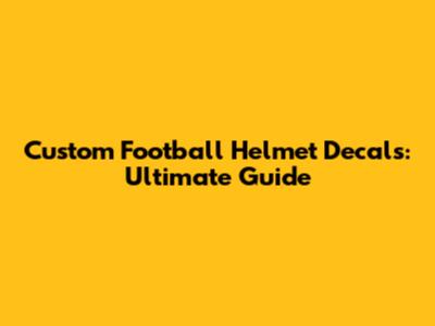 Custom Football Helmet Decals: Ultimate Guide