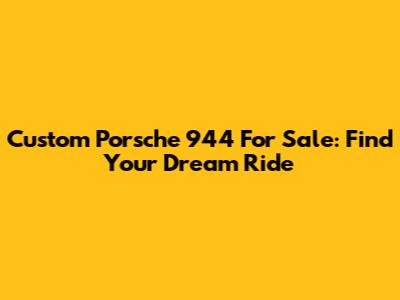 Custom Porsche 944 For Sale: Find Your Dream Ride
