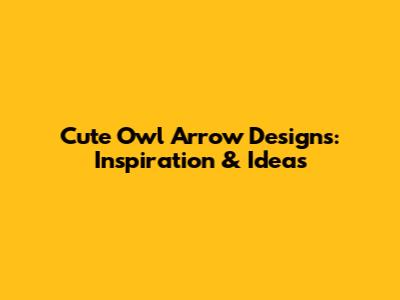 Cute Owl Arrow Designs: Inspiration & Ideas