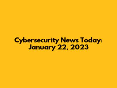 Cybersecurity News Today: January 22, 2023
