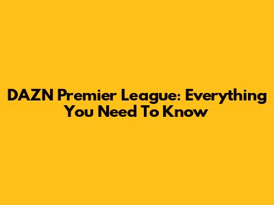 DAZN Premier League: Everything You Need To Know