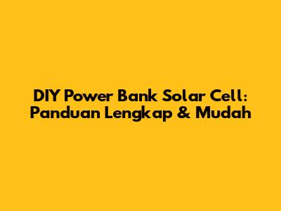 DIY Power Bank Solar Cell: Panduan Lengkap & Mudah