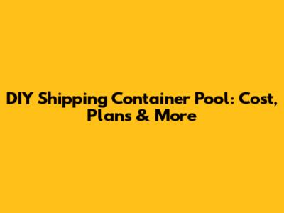 DIY Shipping Container Pool: Cost, Plans & More