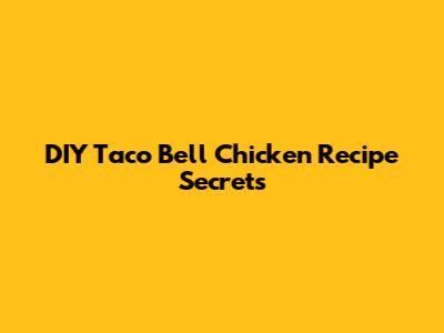 DIY Taco Bell Chicken Recipe Secrets