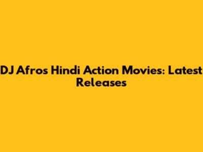 DJ Afro's Hindi Action Movies: Latest Releases