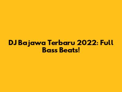 DJ Bajawa Terbaru 2022: Full Bass Beats!