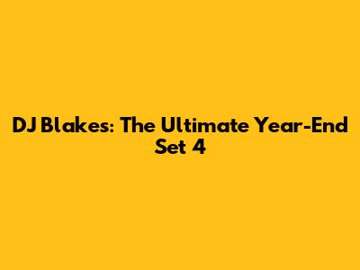 DJ Blakes: The Ultimate Year-End Set 4