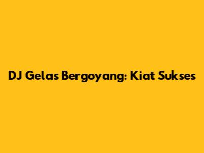 DJ Gelas Bergoyang: Kiat Sukses