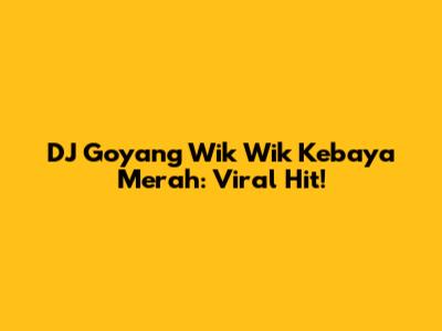 DJ Goyang Wik Wik Kebaya Merah: Viral Hit!