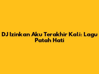 DJ Izinkan Aku Terakhir Kali: Lagu Patah Hati