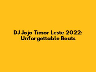 DJ Jojo Timor Leste 2022: Unforgettable Beats