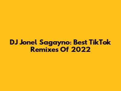 DJ Jonel Sagayno: Best TikTok Remixes Of 2022