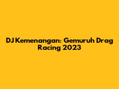 DJ Kemenangan: Gemuruh Drag Racing 2023