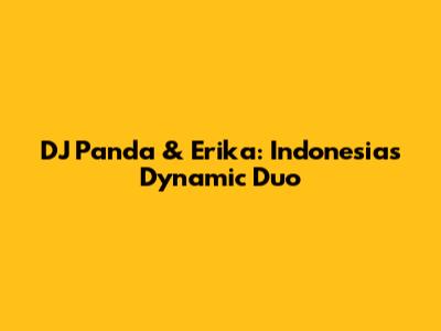 DJ Panda & Erika: Indonesia's Dynamic Duo