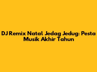 DJ Remix Natal Jedag Jedug: Pesta Musik Akhir Tahun