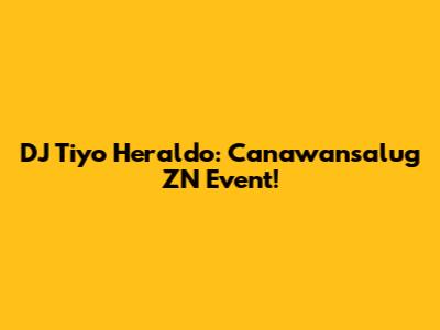 DJ Tiyo Heraldo: Canawansalug ZN Event!