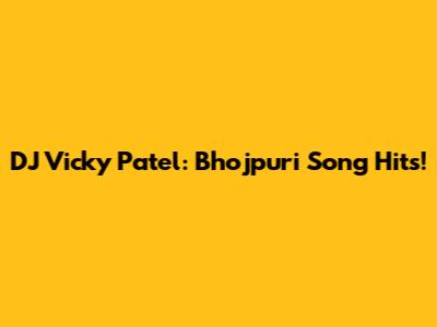DJ Vicky Patel: Bhojpuri Song Hits!