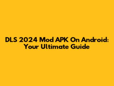 DLS 2024 Mod APK On Android: Your Ultimate Guide