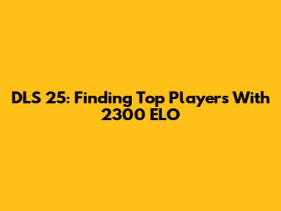 DLS 25: Finding Top Players With 2300 ELO