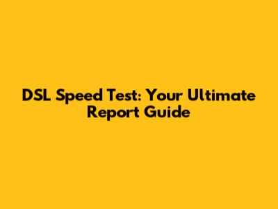 DSL Speed Test: Your Ultimate Report Guide