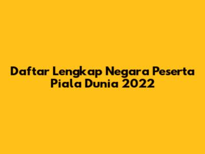Daftar Lengkap Negara Peserta Piala Dunia 2022