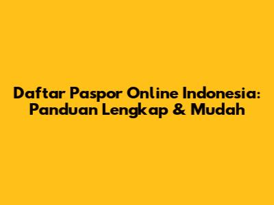 Daftar Paspor Online Indonesia: Panduan Lengkap & Mudah