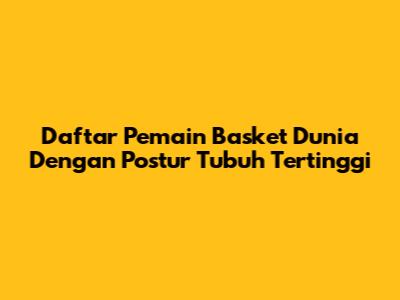 Daftar Pemain Basket Dunia Dengan Postur Tubuh Tertinggi
