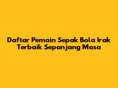 Daftar Pemain Sepak Bola Irak Terbaik Sepanjang Masa