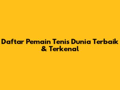 Daftar Pemain Tenis Dunia Terbaik & Terkenal