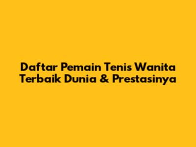 Daftar Pemain Tenis Wanita Terbaik Dunia & Prestasinya