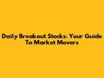 Daily Breakout Stocks: Your Guide To Market Movers
