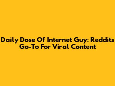 Daily Dose Of Internet Guy: Reddit's Go-To For Viral Content