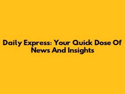 Daily Express: Your Quick Dose Of News And Insights