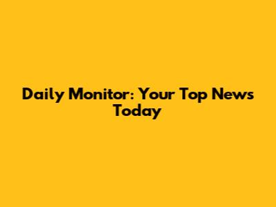 Daily Monitor: Your Top News Today