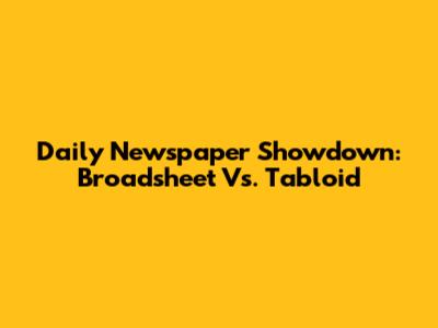 Daily Newspaper Showdown: Broadsheet Vs. Tabloid